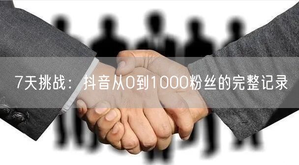 7天挑战：抖音从0到1000粉丝的完整记录