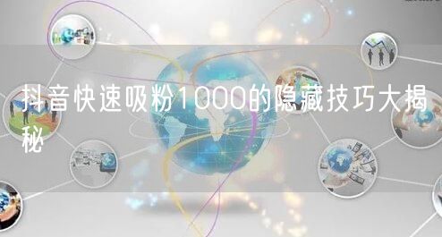 抖音快速吸粉1000的隐藏技巧大揭秘