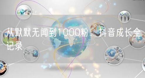 从默默无闻到1000粉：抖音成长全记录