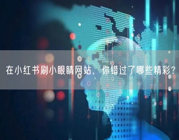 在小红书刷小眼睛网站，你错过了哪些精彩？