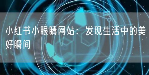 小红书小眼睛网站：发现生活中的美好瞬间
