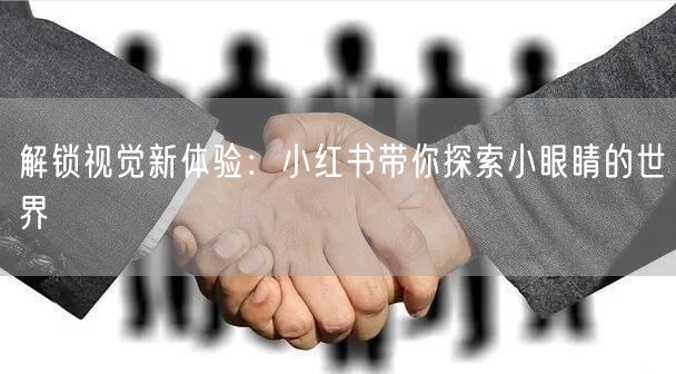 解锁视觉新体验：小红书带你探索小眼睛的世界