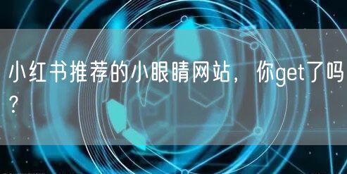 小红书推荐的小眼睛网站，你get了吗？