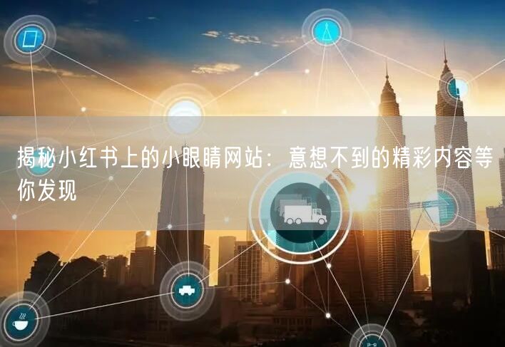 揭秘小红书上的小眼睛网站：意想不到的精彩内容等你发现