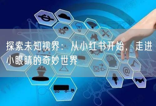探索未知视界：从小红书开始，走进小眼睛的奇妙世界