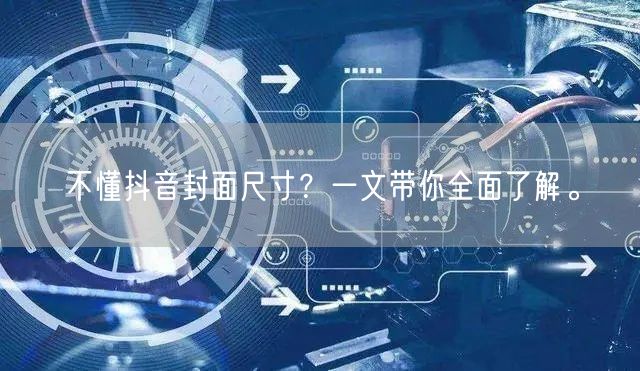 不懂抖音封面尺寸？一文带你全面了解。