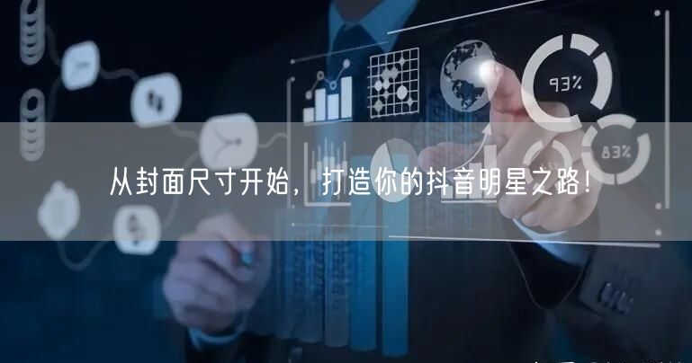 从封面尺寸开始，打造你的抖音明星之路！