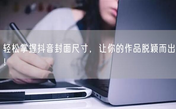 轻松掌握抖音封面尺寸，让你的作品脱颖而出！