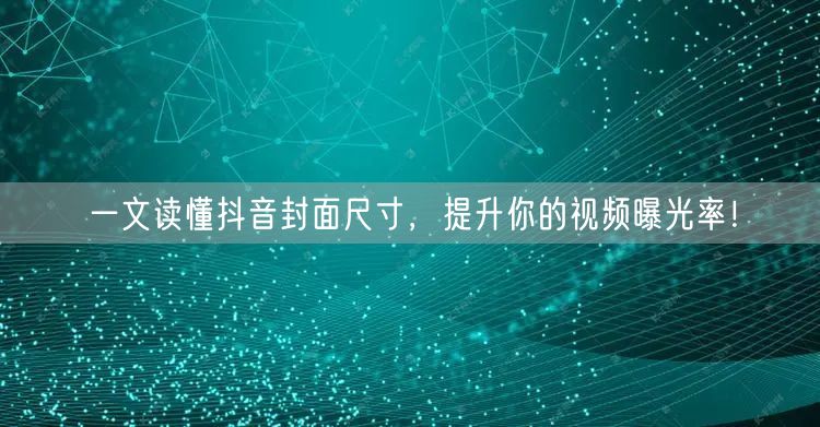 一文读懂抖音封面尺寸，提升你的视频曝光率！