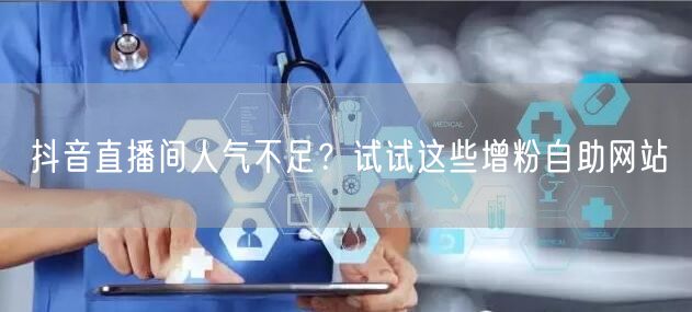抖音直播间人气不足？试试这些增粉自助网站