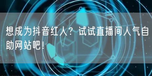 想成为抖音红人？试试直播间人气自助网站吧！