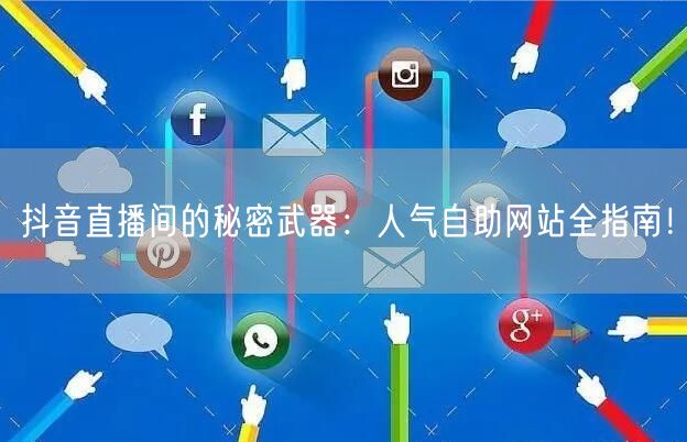 抖音直播间的秘密武器：人气自助网站全指南！