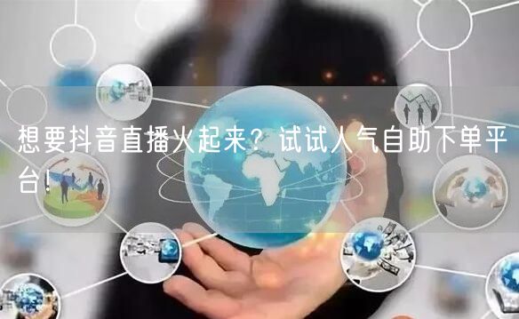 想要抖音直播火起来？试试人气自助下单平台！