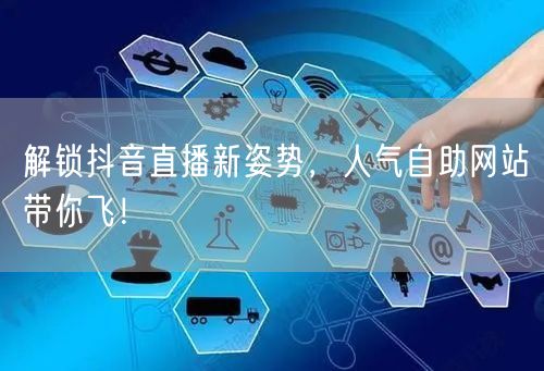解锁抖音直播新姿势，人气自助网站带你飞！