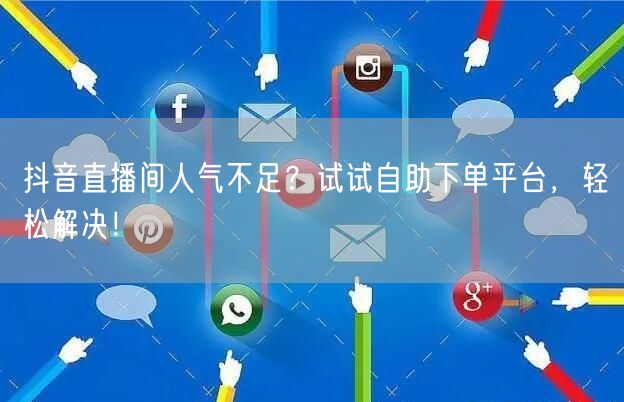 抖音直播间人气不足？试试自助下单平台，轻松解决！