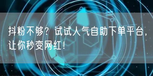 抖粉不够？试试人气自助下单平台，让你秒变网红！