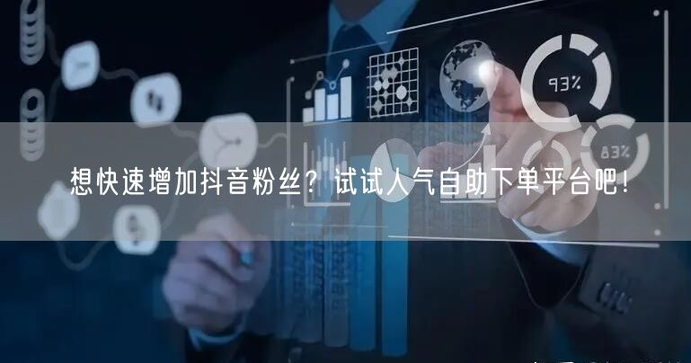 想快速增加抖音粉丝？试试人气自助下单平台吧！