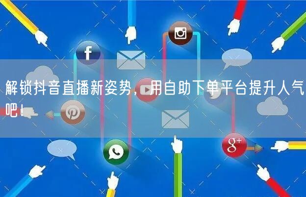 解锁抖音直播新姿势，用自助下单平台提升人气吧！
