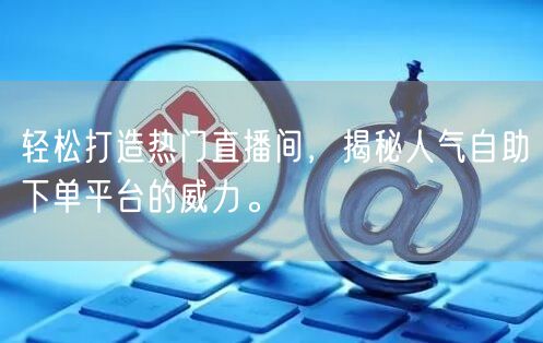 轻松打造热门直播间，揭秘人气自助下单平台的威力。