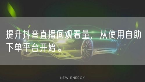 提升抖音直播间观看量，从使用自助下单平台开始。