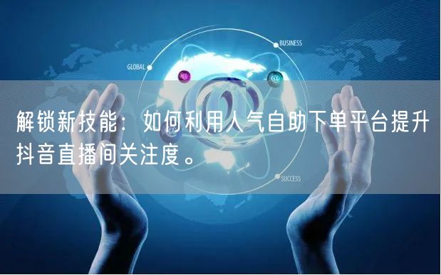 解锁新技能：如何利用人气自助下单平台提升抖音直播间关注度。