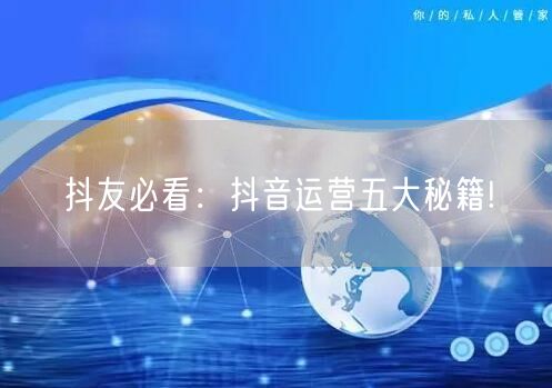 抖友必看：抖音运营五大秘籍!