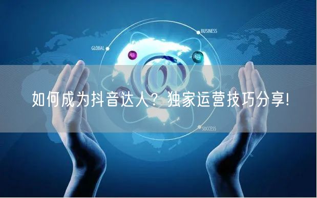 如何成为抖音达人？独家运营技巧分享!