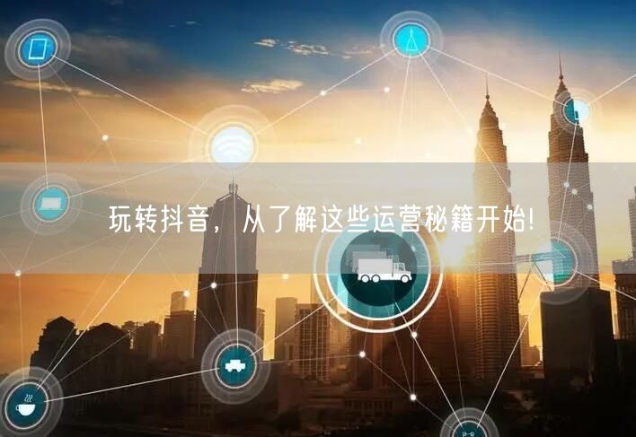 玩转抖音，从了解这些运营秘籍开始!