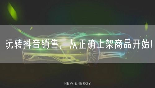 玩转抖音销售，从正确上架商品开始!