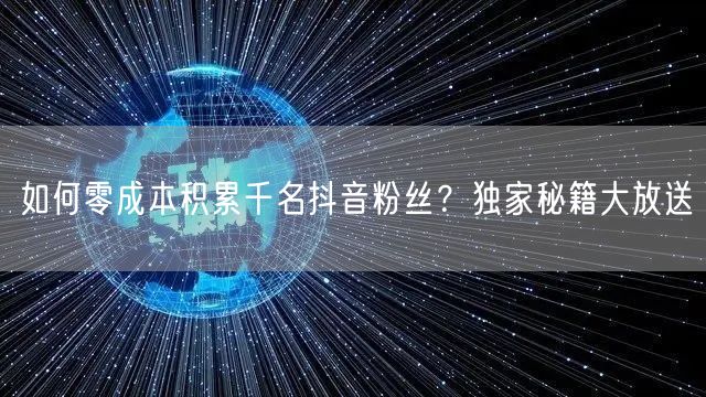 如何零成本积累千名抖音粉丝？独家秘籍大放送