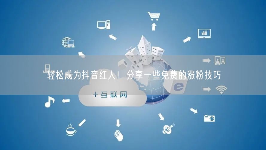 轻松成为抖音红人！分享一些免费的涨粉技巧