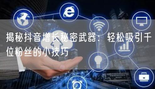 揭秘抖音增长秘密武器：轻松吸引千位粉丝的小技巧