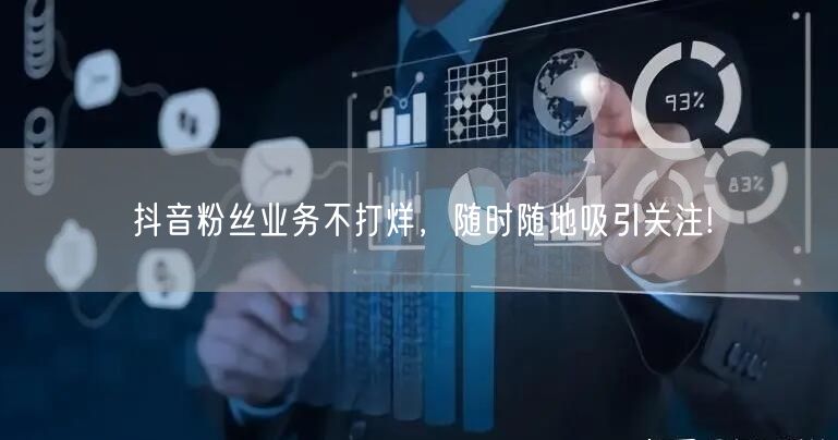 抖音粉丝业务不打烊，随时随地吸引关注!