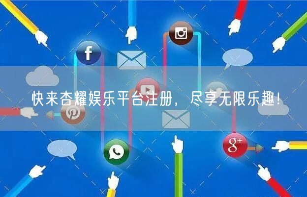 快来杏耀娱乐平台注册，尽享无限乐趣！
