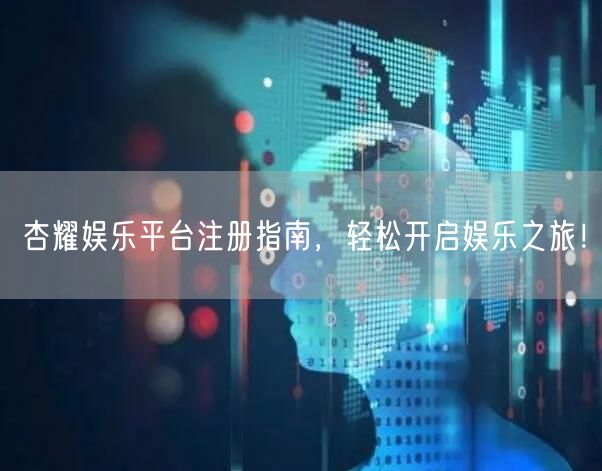杏耀娱乐平台注册指南，轻松开启娱乐之旅！