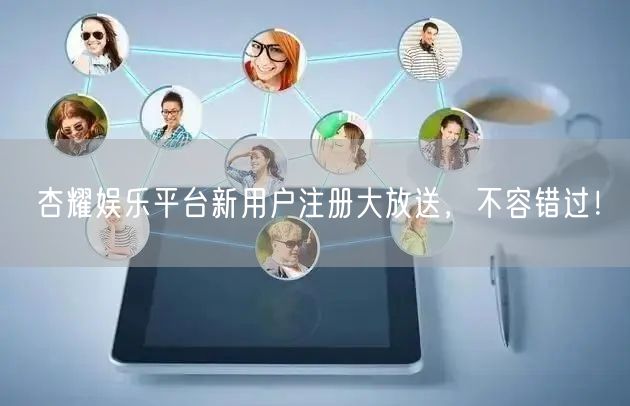 杏耀娱乐平台新用户注册大放送，不容错过！