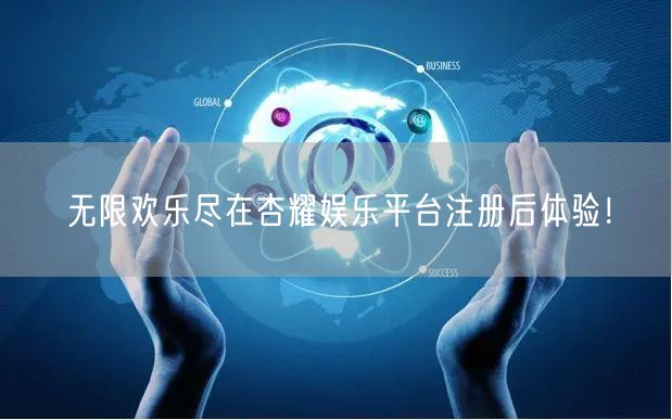 无限欢乐尽在杏耀娱乐平台注册后体验！