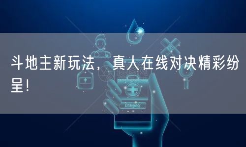 斗地主新玩法，真人在线对决精彩纷呈！