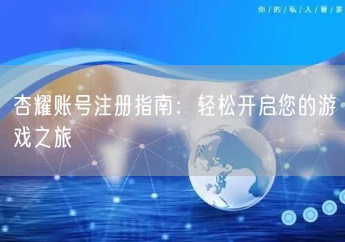 杏耀账号注册指南：轻松开启您的游戏之旅