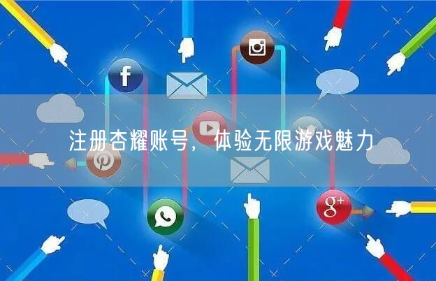 注册杏耀账号，体验无限游戏魅力