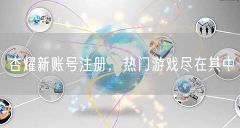 杏耀新账号注册，热门游戏尽在其中