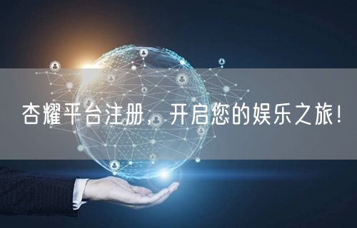 杏耀平台注册，开启您的娱乐之旅！