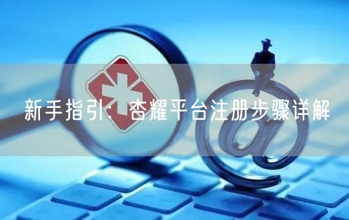 新手指引：杏耀平台注册步骤详解