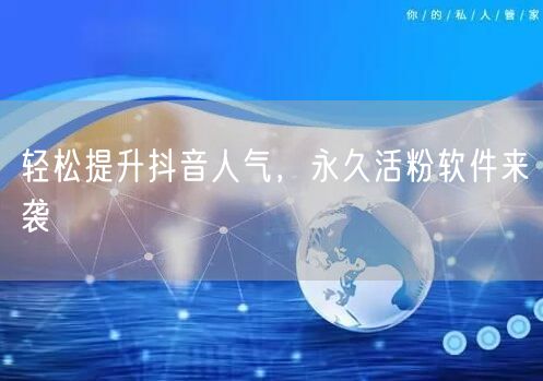 轻松提升抖音人气，永久活粉软件来袭