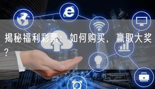揭秘福利彩票：如何购买，赢取大奖?