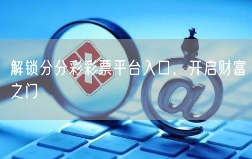 解锁分分彩彩票平台入口，开启财富之门