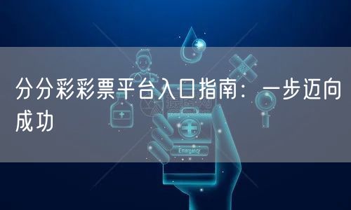 分分彩彩票平台入口指南：一步迈向成功