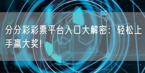 分分彩彩票平台入口大解密：轻松上手赢大奖！