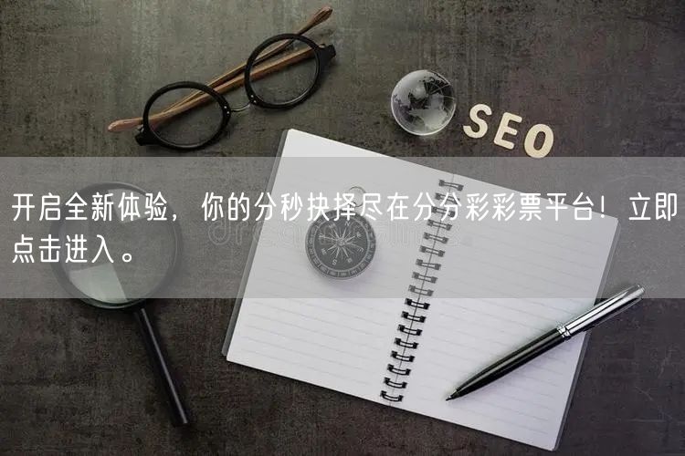 开启全新体验，你的分秒抉择尽在分分彩彩票平台！立即点击进入。