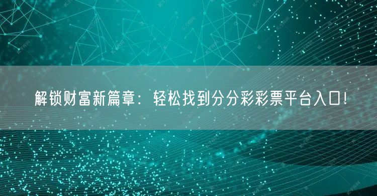 解锁财富新篇章：轻松找到分分彩彩票平台入口！